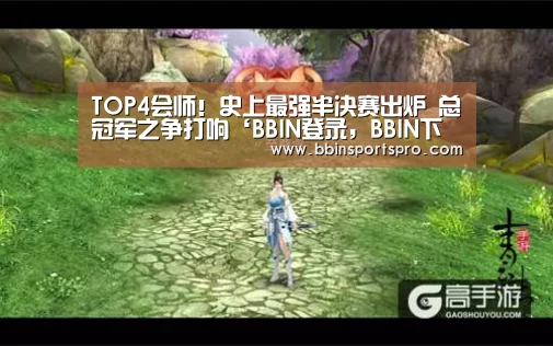 TOP4会师!史上最强半决赛出炉 总冠军之争打响‘BBIN登录,BBIN下载,BBIN入口,BBIN电竞’(图1) BBIN登录,BBIN下载,BBIN入口,BBIN电竞
