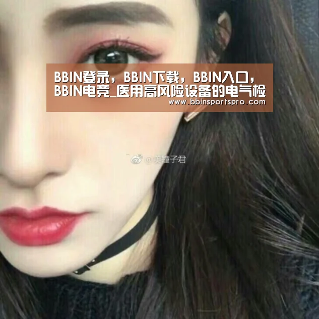 BBIN登录,BBIN下载,BBIN入口,BBIN电竞_医用高风险设备的电气检测及分析(图3) BBIN登录,BBIN下载,BBIN入口,BBIN电竞