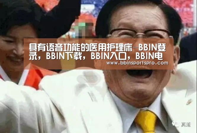 具有语音功能的医用护理床-BBIN登录,BBIN下载,BBIN入口,BBIN电竞(图3) BBIN登录,BBIN下载,BBIN入口,BBIN电竞